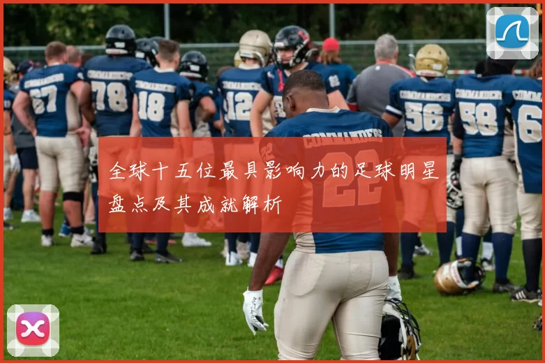 全球十五位最具影响力的足球明星盘点及其成就解析