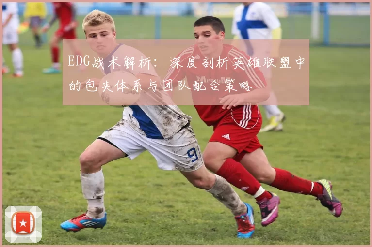 EDG战术解析：深度剖析英雄联盟中的包夹体系与团队配合策略