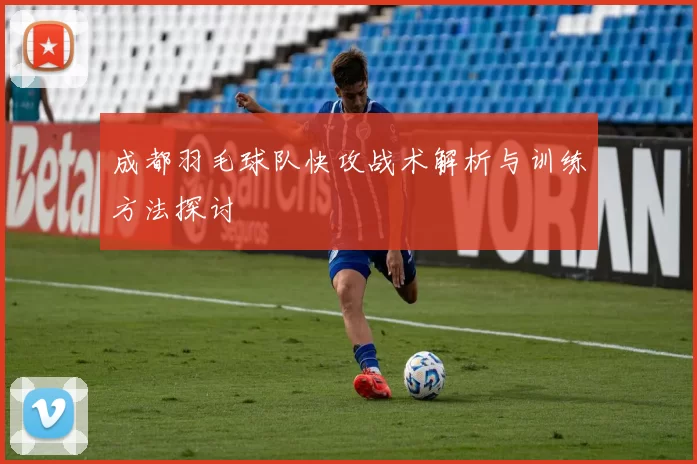 成都羽毛球队快攻战术解析与训练方法探讨