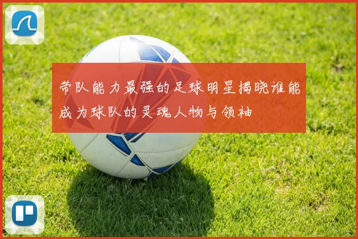带队能力最强的足球明星揭晓谁能成为球队的灵魂人物与领袖