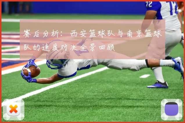 赛后分析：西安篮球队与南京篮球队的速度对决全景回顾
