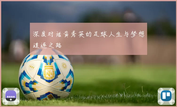 深度对话黄秀英的足球人生与梦想追逐之路