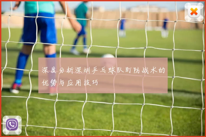 深度分析深圳乒乓球队盯防战术的优势与应用技巧