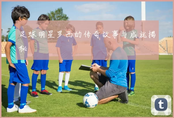 足球明星罗西的传奇故事与成就揭秘
