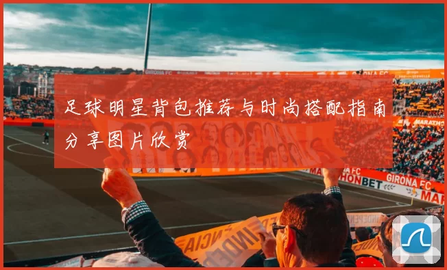 足球明星背包推荐与时尚搭配指南分享图片欣赏