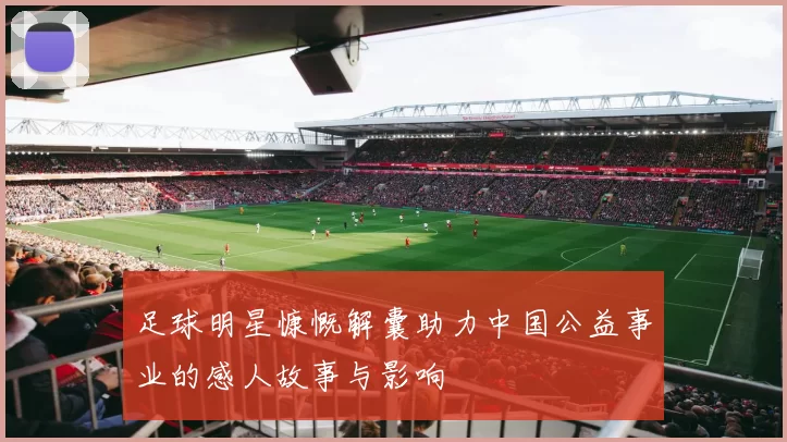足球明星慷慨解囊助力中国公益事业的感人故事与影响