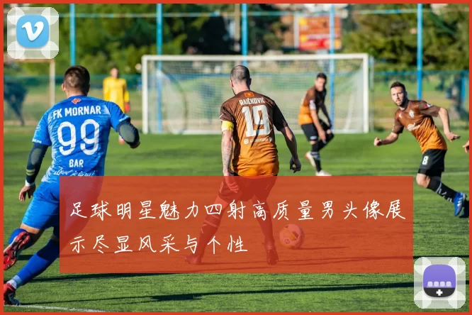 足球明星魅力四射高质量男头像展示尽显风采与个性