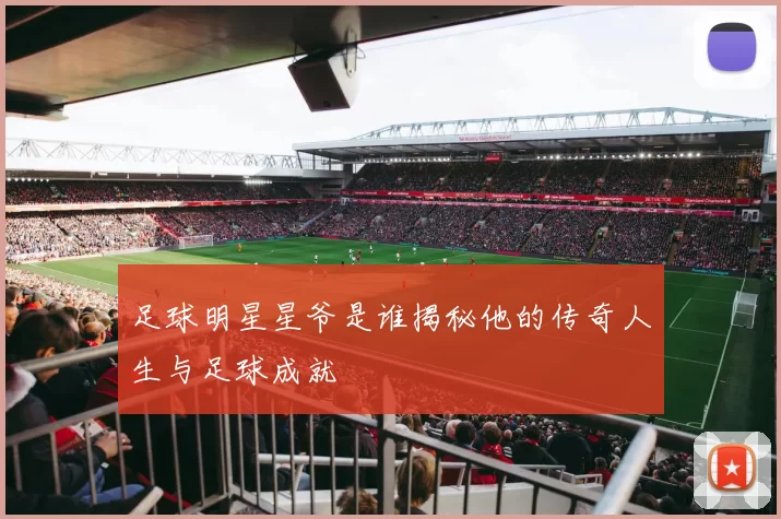 足球明星星爷是谁揭秘他的传奇人生与足球成就