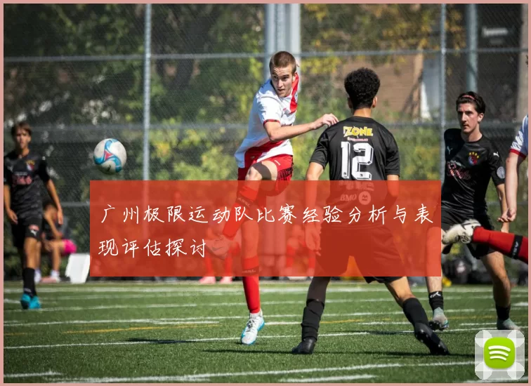 广州极限运动队比赛经验分析与表现评估探讨