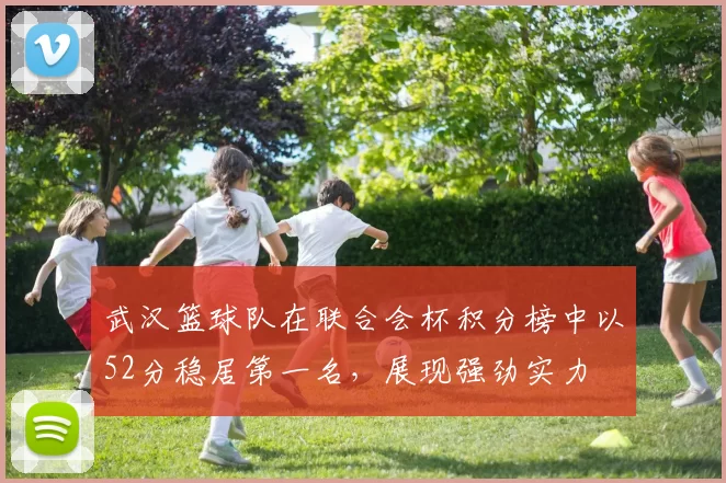 武汉篮球队在联合会杯积分榜中以52分稳居第一名，展现强劲实力