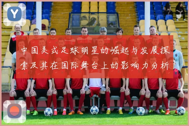 中国美式足球明星的崛起与发展探索及其在国际舞台上的影响力分析