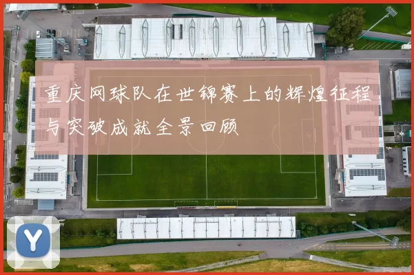 重庆网球队在世锦赛上的辉煌征程与突破成就全景回顾