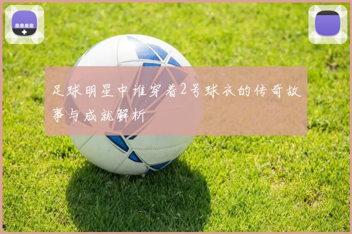 足球明星中谁穿着2号球衣的传奇故事与成就解析