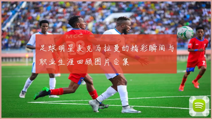 足球明星麦克马拉曼的精彩瞬间与职业生涯回顾图片合集