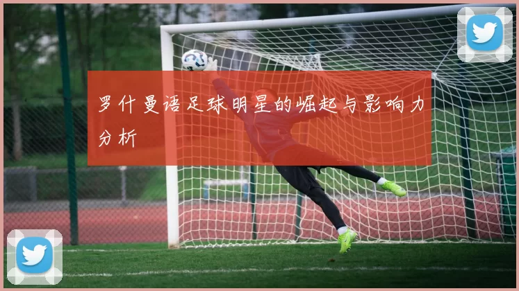 罗什曼语足球明星的崛起与影响力分析