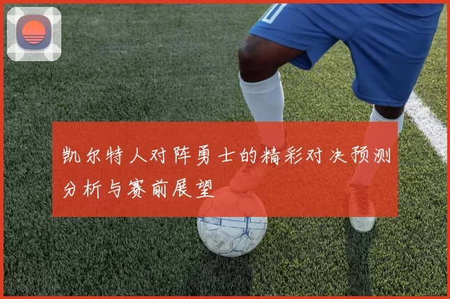 凯尔特人对阵勇士的精彩对决预测分析与赛前展望