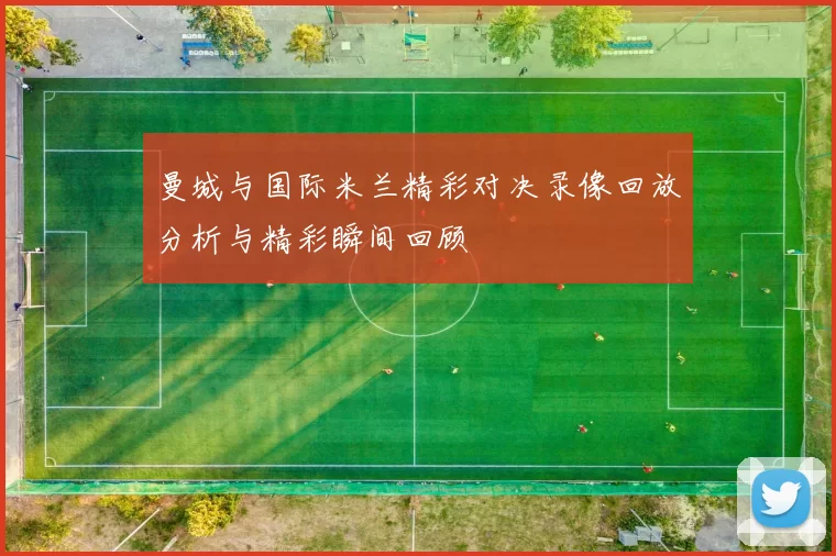 曼城与国际米兰精彩对决录像回放分析与精彩瞬间回顾