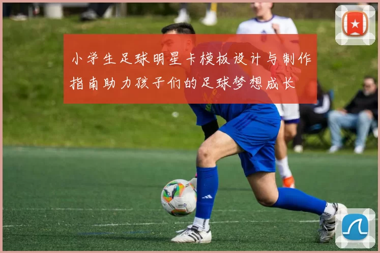 小学生足球明星卡模板设计与制作指南助力孩子们的足球梦想成长