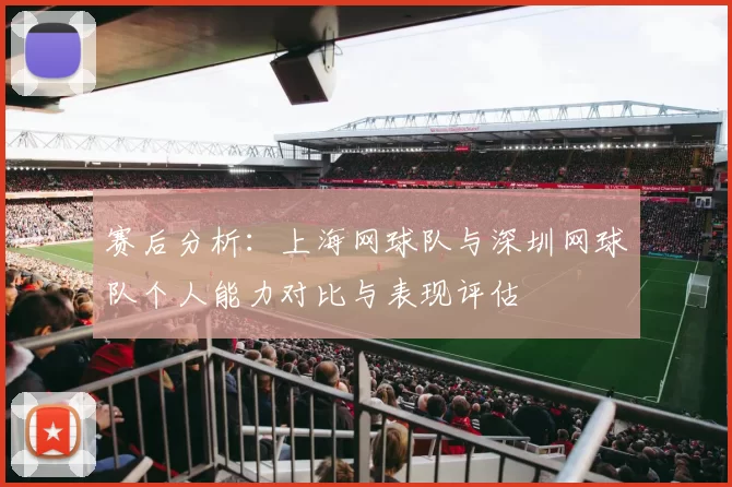 赛后分析：上海网球队与深圳网球队个人能力对比与表现评估