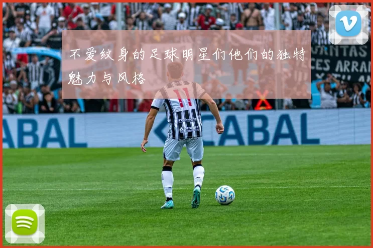 不爱纹身的足球明星们他们的独特魅力与风格