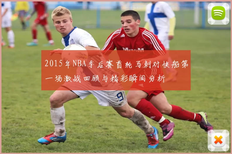 2015年NBA季后赛首轮马刺对快船第一场激战回顾与精彩瞬间分析