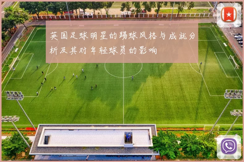 英国足球明星的踢球风格与成就分析及其对年轻球员的影响