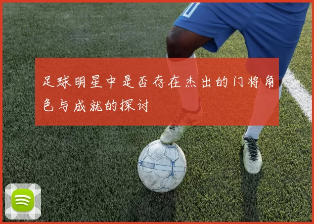 足球明星中是否存在杰出的门将角色与成就的探讨