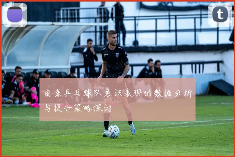 南京乒乓球队意识表现的数据分析与提升策略探讨